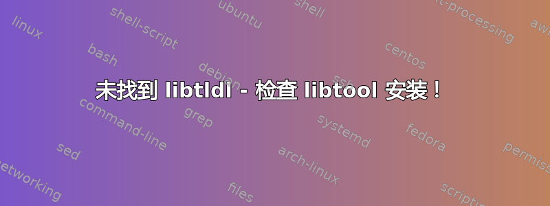 未找到 libtldl - 检查 libtool 安装！