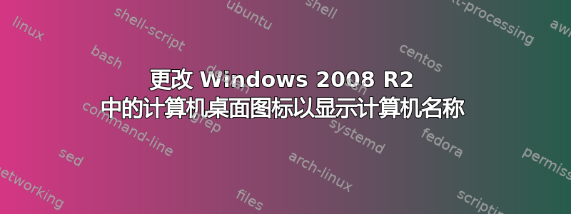 更改 Windows 2008 R2 中的计算机桌面图标以显示计算机名称