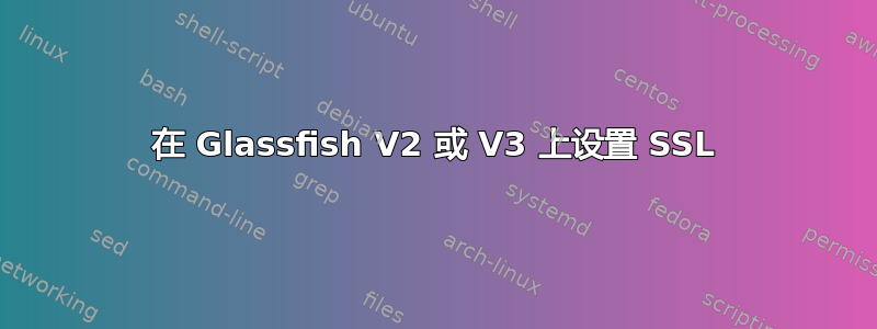 在 Glassfish V2 或 V3 上设置 SSL