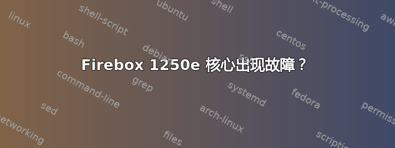 Firebox 1250e 核心出现故障？