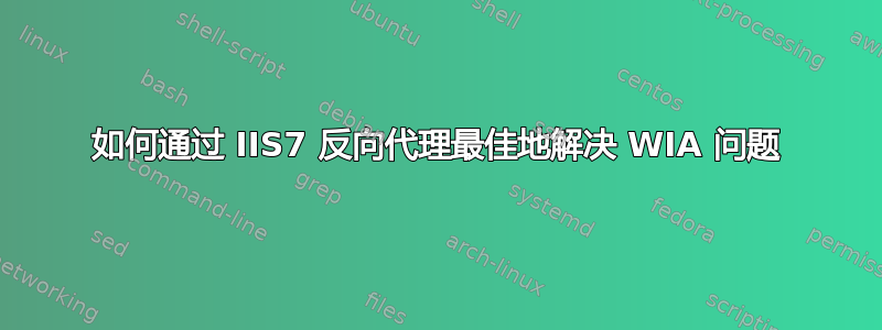 如何通过 IIS7 反向代理最佳地解决 WIA 问题