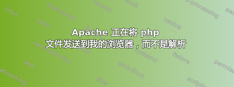 Apache 正在将 php 文件发送到我的浏览器，而不是解析