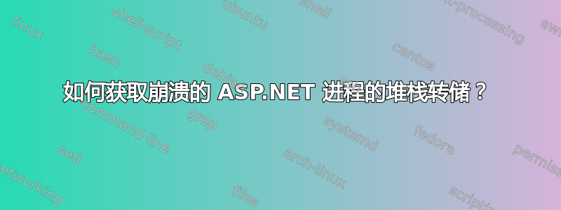 如何获取崩溃的 ASP.NET 进程的堆栈转储？