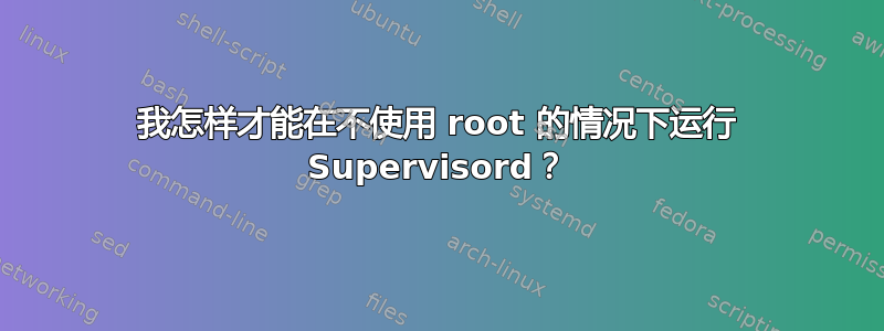 我怎样才能在不使用 root 的情况下运行 Supervisord？