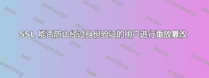 SSL 能否防止经过身份验证的用户进行重放篡改