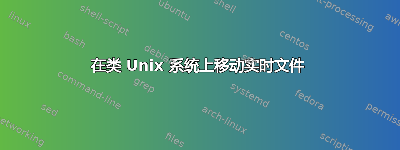 在类 Unix 系统上移动实时文件