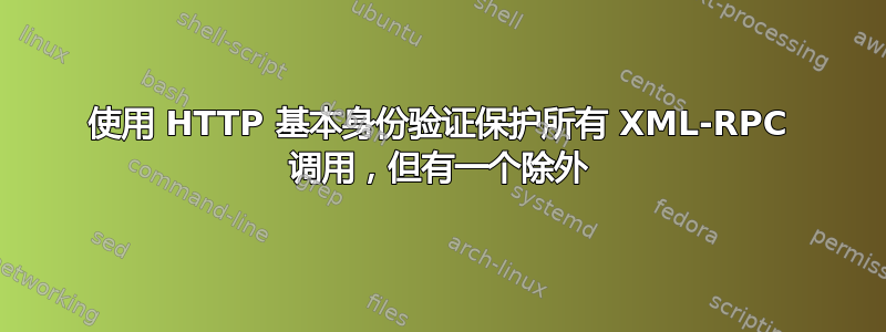 使用 HTTP 基本身份验证保护所有 XML-RPC 调用，但有一个除外