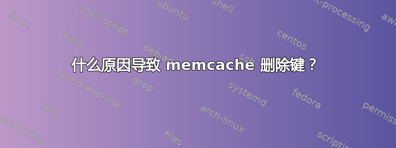 什么原因导致 memcache 删除键？