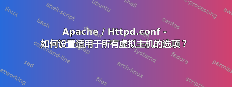 Apache / Httpd.conf - 如何设置适用于所有虚拟主机的选项？