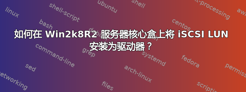 如何在 Win2k8R2 服务器核心盒上将 iSCSI LUN 安装为驱动器？