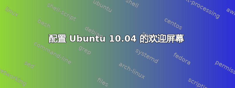 配置 Ubuntu 10.04 的欢迎屏幕