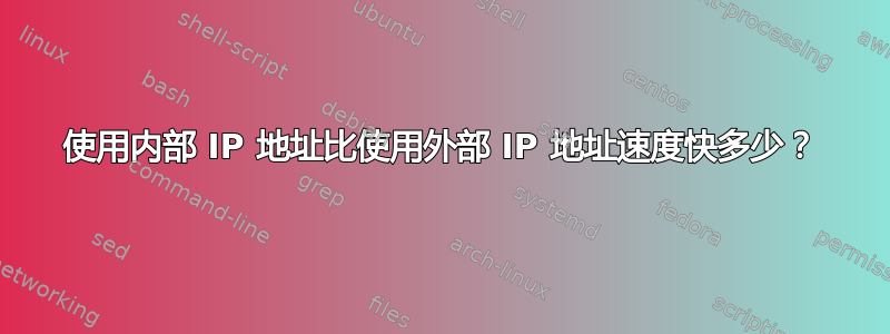 使用内部 IP 地址比使用外部 IP 地址速度快多少？