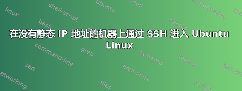 在没有静态 IP 地址的机器上通过 SSH 进入 Ubuntu Linux