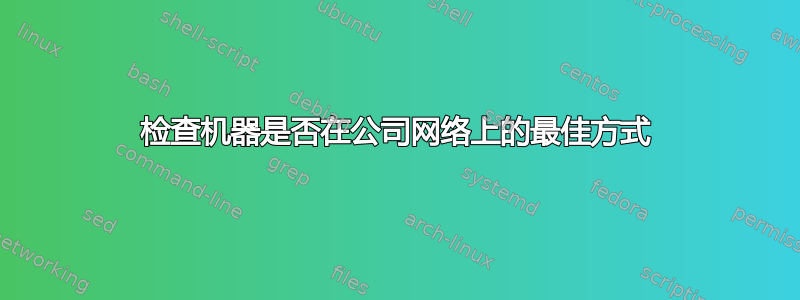 检查机器是否在公司网络上的最佳方式