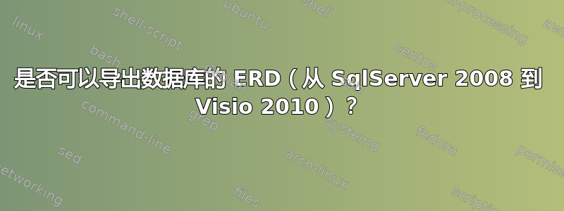 是否可以导出数据库的 ERD（从 SqlServer 2008 到 Visio 2010）？