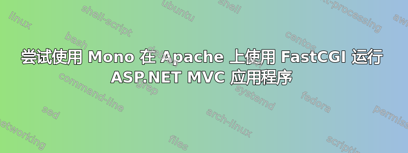 尝试使用 Mono 在 Apache 上使用 FastCGI 运行 ASP.NET MVC 应用程序