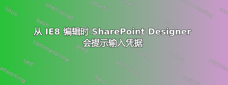 从 IE8 编辑时 SharePoint Designer 会提示输入凭据