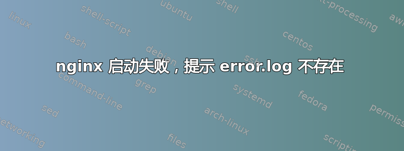 nginx 启动失败，提示 error.log 不存在