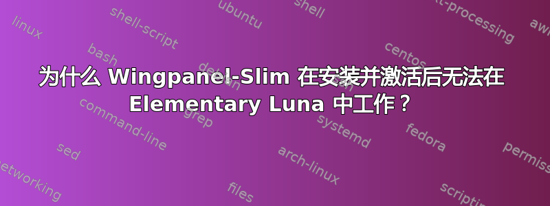 为什么 Wingpanel-Slim 在安装并激活后无法在 Elementary Luna 中工作？