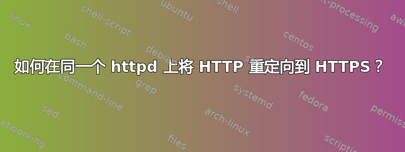 如何在同一个 httpd 上将 HTTP 重定向到 HTTPS？