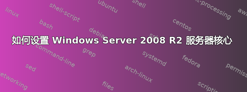 如何设置 Windows Server 2008 R2 服务器核心