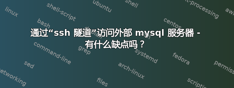 通过“ssh 隧道”访问外部 mysql 服务器 - 有什么缺点吗？