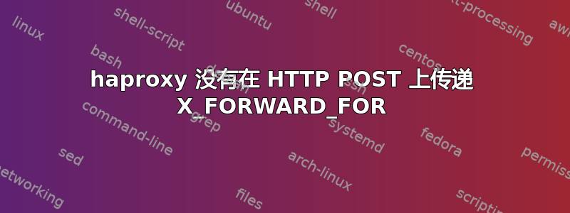 haproxy 没有在 HTTP POST 上传递 X_FORWARD_FOR