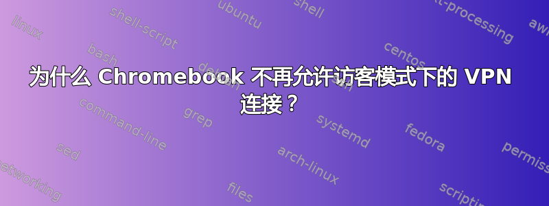 为什么 Chromebook 不再允许访客模式下的 VPN 连接？