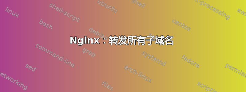 Nginx：转发所有子域名