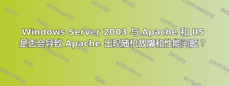 Windows Server 2003 与 Apache 和 IIS 是否会导致 Apache 出现随机故障和性能问题？