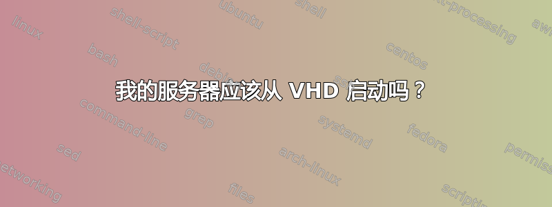 我的服务器应该从 VHD 启动吗？