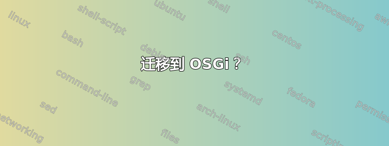 迁移到 OSGi？