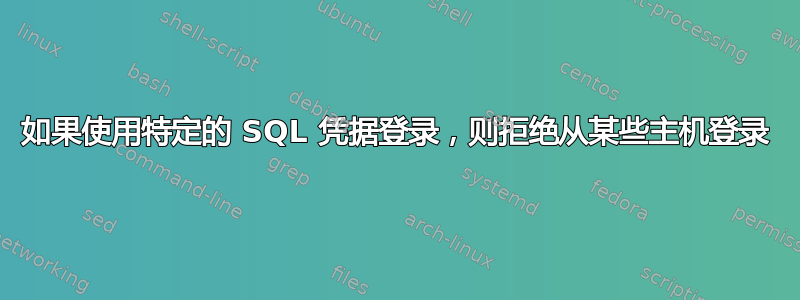 如果使用特定的 SQL 凭据登录，则拒绝从某些主机登录