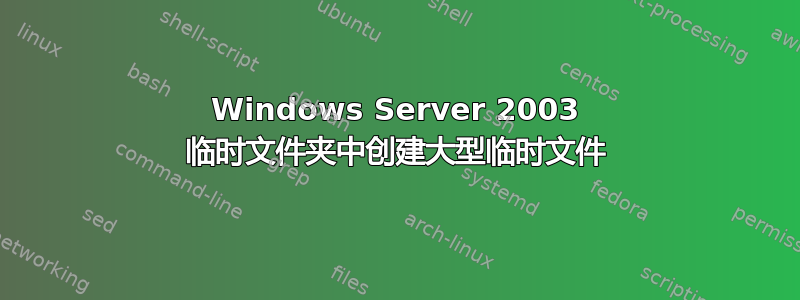 Windows Server 2003 临时文件夹中创建大型临时文件