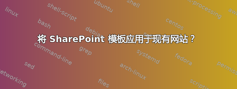 将 SharePoint 模板应用于现有网站？