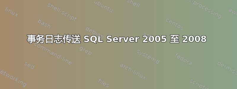 事务日志传送 SQL Server 2005 至 2008