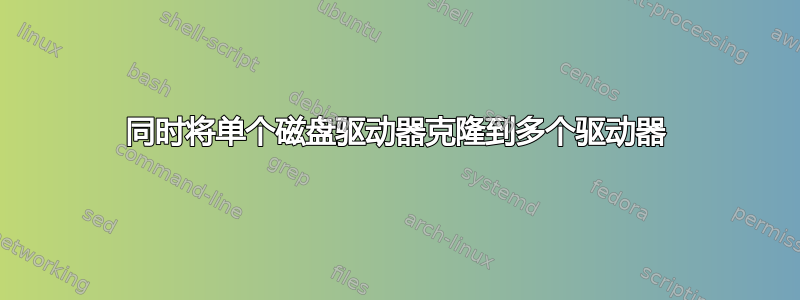 同时将单个磁盘驱动器克隆到多个驱动器