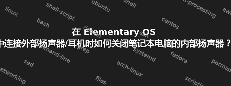 在 Elementary OS 中连接外部扬声器/耳机时如何关闭笔记本电脑的内部扬声器？