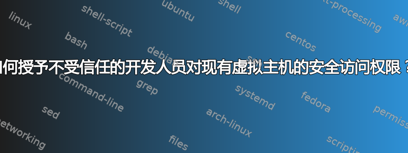 如何授予不受信任的开发人员对现有虚拟主机的安全访问权限？