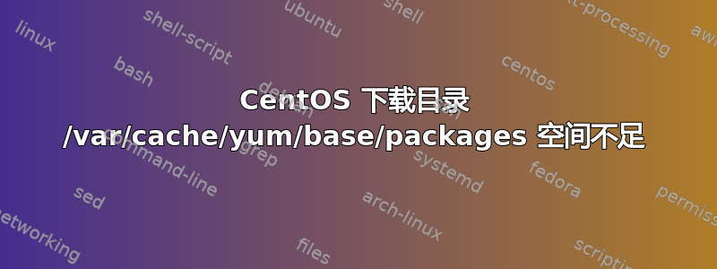 CentOS 下载目录 /var/cache/yum/base/packages 空间不足