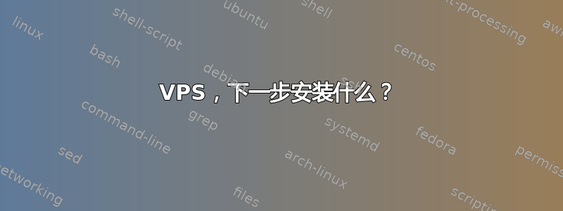 VPS，下一步安装什么？