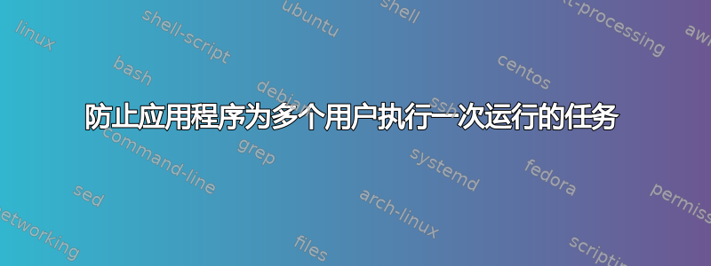 防止应用程序为多个用户执行一次运行的任务