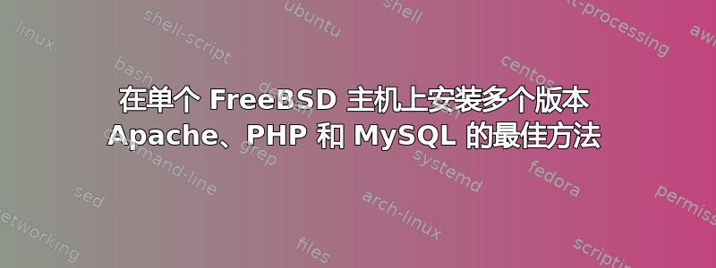 在单个 FreeBSD 主机上安装多个版本 Apache、PHP 和 MySQL 的最佳方法