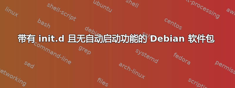 带有 init.d 且无自动启动功能的 Debian 软件包