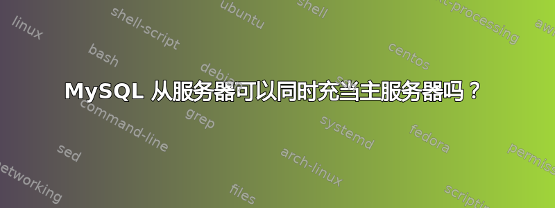 MySQL 从服务器可以同时充当主服务器吗？