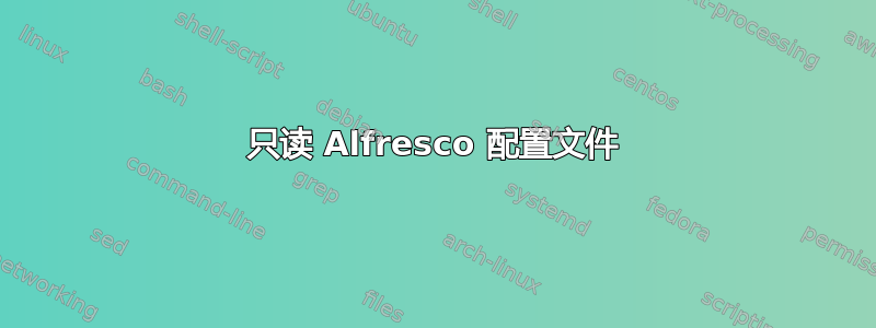 只读 Alfresco 配置文件