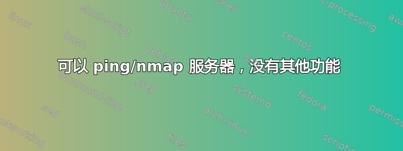 可以 ping/nmap 服务器，没有其他功能