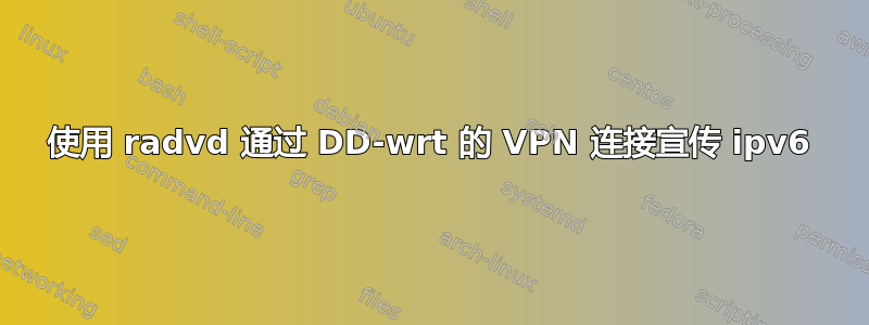 使用 radvd 通过 DD-wrt ​​的 VPN 连接宣传 ipv6