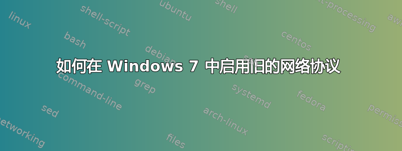 如何在 Windows 7 中启用旧的网络协议