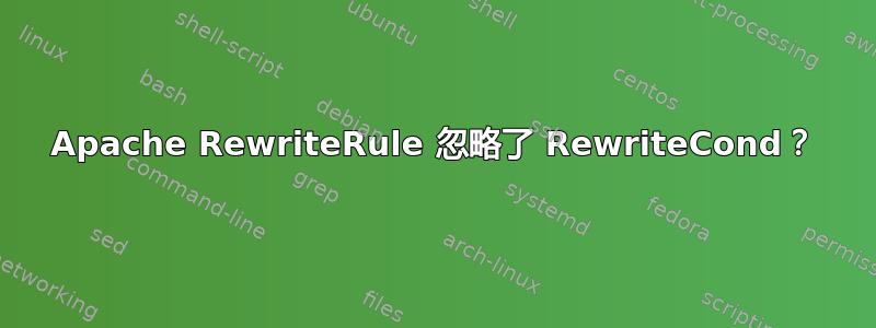 Apache RewriteRule 忽略了 RewriteCond？